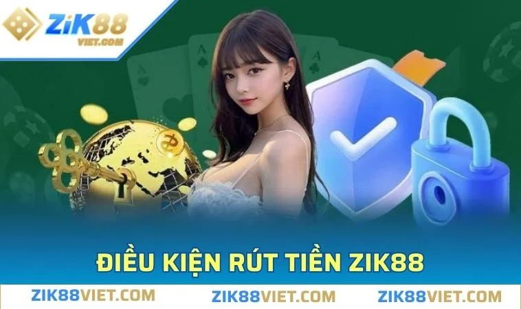 rut tien zik88 dieu kien Điều kiện cần đáp ứng khi rút tiền ZIK88